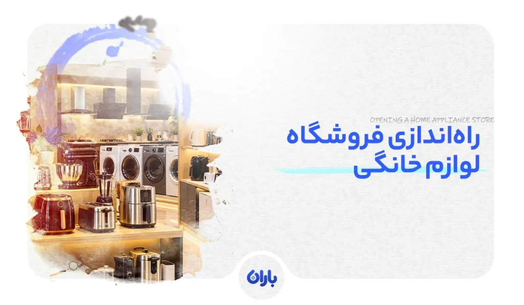 راه‌اندازی فروشگاه لوازم خانگی | نقشه راه کامل برای شروع یک کسب‌ و کار پرچالش با پتانسیل بالا